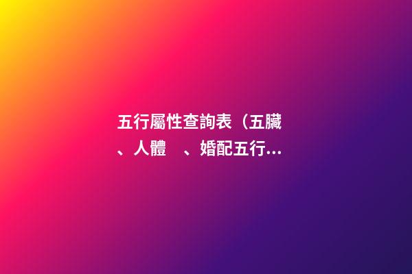 五行屬性查詢表（五臟、人體、婚配五行屬性對照表）